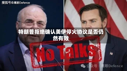 特朗普拒绝确认美伊停火协议是否仍然有效