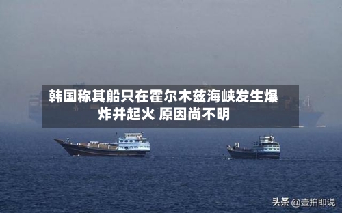 韩国称其船只在霍尔木兹海峡发生爆炸并起火 原因尚不明