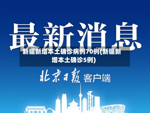 新疆新增本土确诊病例70例(新疆新增本土确诊5例)