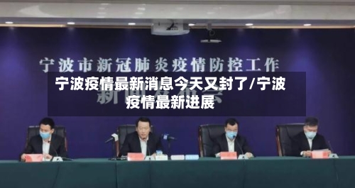 宁波疫情最新消息今天又封了/宁波疫情最新进展