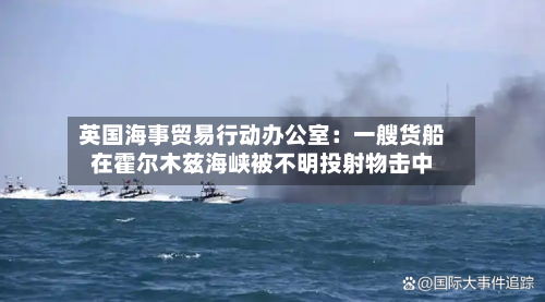 英国海事贸易行动办公室：一艘货船在霍尔木兹海峡被不明投射物击中
