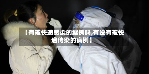 【有被快递感染的案例吗,有没有被快递传染的病例】