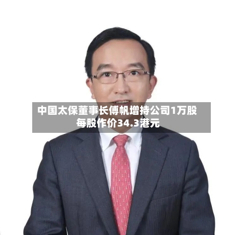 中国太保董事长傅帆增持公司1万股 每股作价34.3港元