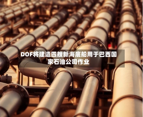 DOF将建造四艘新海底船用于巴西国家石油公司作业