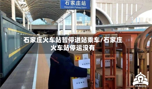 石家庄火车站暂停进站乘车/石家庄火车站停运没有