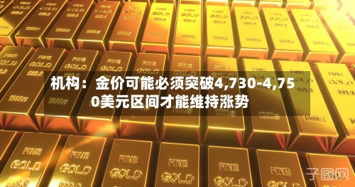 机构：金价可能必须突破4,730-4,750美元区间才能维持涨势