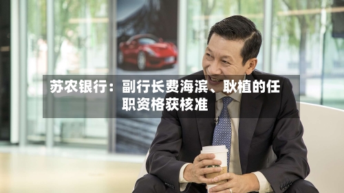 苏农银行：副行长费海滨、耿植的任职资格获核准