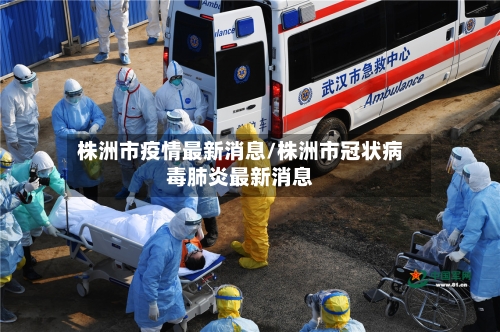 株洲市疫情最新消息/株洲市冠状病毒肺炎最新消息