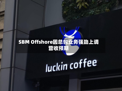 SBM Offshore因总包业务强劲上调营收预期