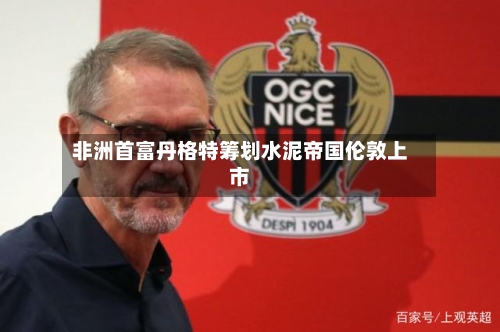 非洲首富丹格特筹划水泥帝国伦敦上市