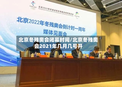 北京冬残奥会闭幕时间/北京冬残奥会2021年几月几号开