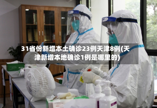 31省份新增本土确诊23例天津8例(天津新增本地确诊1例是哪里的)