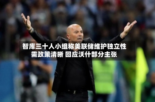 智库三十人小组称美联储维护独立性需政策清晰 回应沃什部分主张