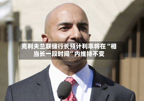 克利夫兰联储行长预计利率将在“相当长一段时间”内维持不变