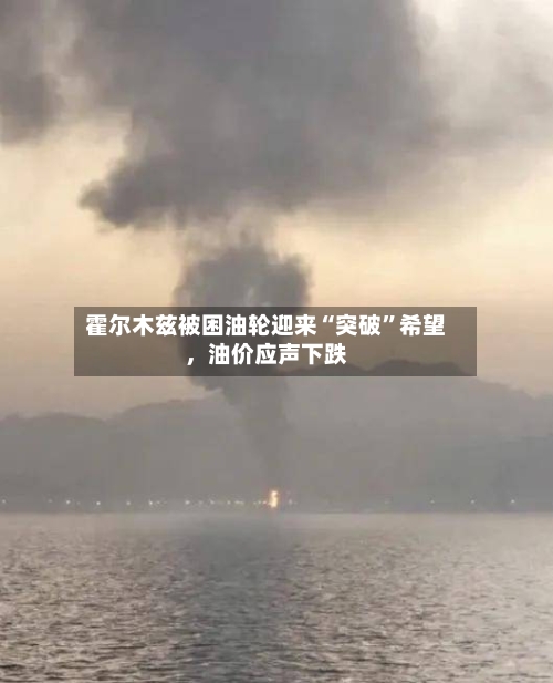 霍尔木兹被困油轮迎来“突破”希望，油价应声下跌