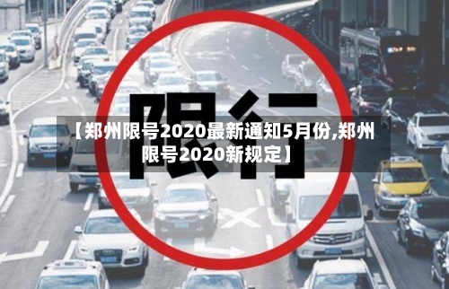 【郑州限号2020最新通知5月份,郑州限号2020新规定】