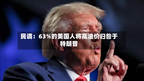 民调：63%的美国人将高油价归咎于特朗普