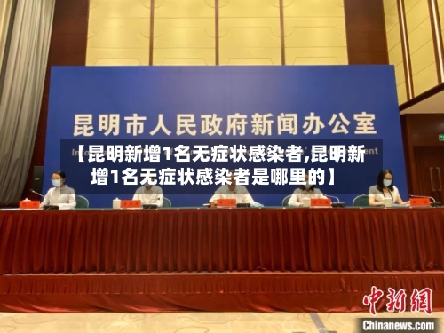 【昆明新增1名无症状感染者,昆明新增1名无症状感染者是哪里的】