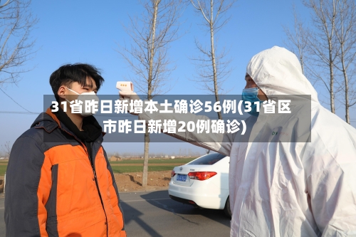 31省昨日新增本土确诊56例(31省区市昨日新增20例确诊)