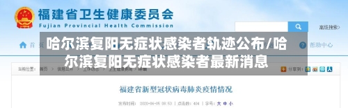 哈尔滨复阳无症状感染者轨迹公布/哈尔滨复阳无症状感染者最新消息