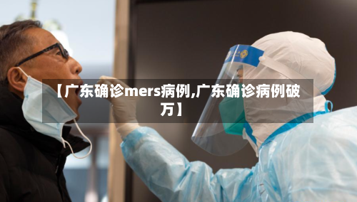 【广东确诊mers病例,广东确诊病例破万】