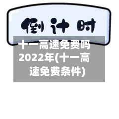 十一高速免费吗2022年(十一高速免费条件)