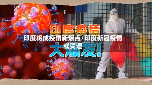 印度将成疫情新爆点/印度新冠疫情或变遭