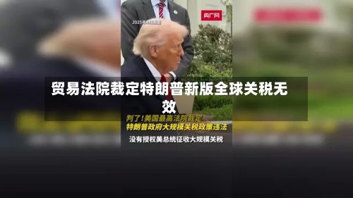 贸易法院裁定特朗普新版全球关税无效