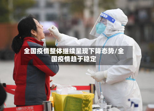 全国疫情整体继续呈现下降态势/全国疫情趋于稳定