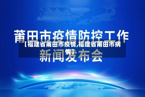 【福建省莆田市疫情,福建省莆田市病情】