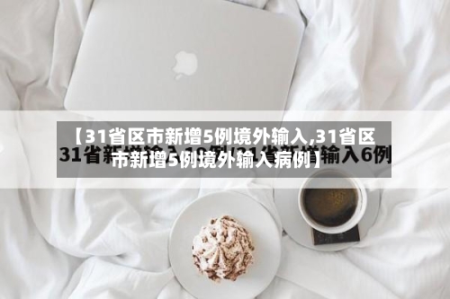 【31省区市新增5例境外输入,31省区市新增5例境外输入病例】