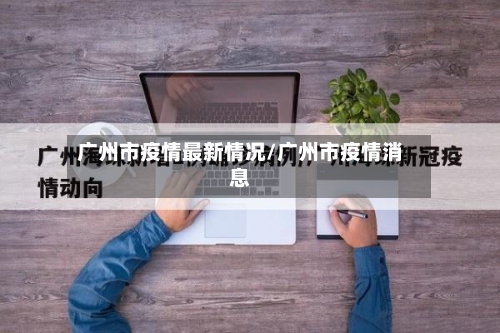 广州市疫情最新情况/广州市疫情消息