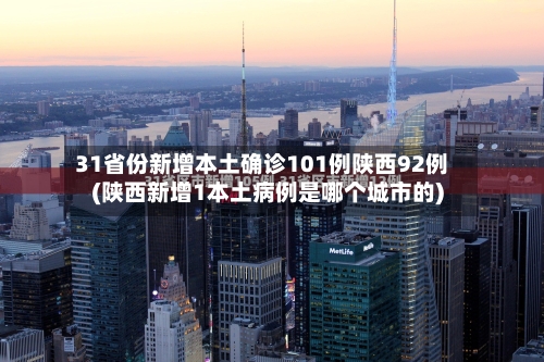 31省份新增本土确诊101例陕西92例(陕西新增1本土病例是哪个城市的)