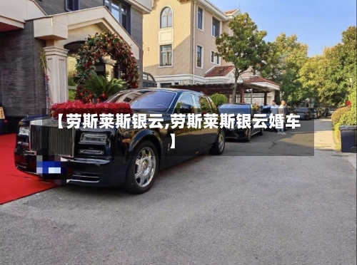 【劳斯莱斯银云,劳斯莱斯银云婚车】