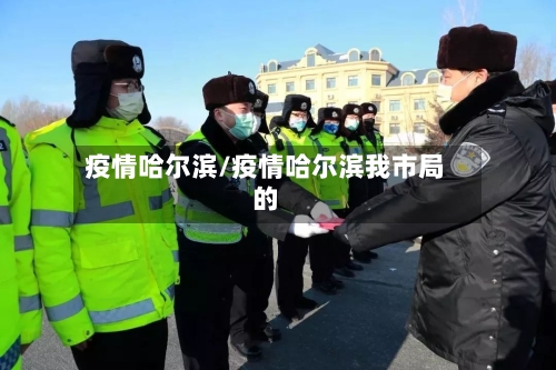 疫情哈尔滨/疫情哈尔滨我市局的