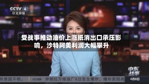受战事推动油价上涨抵消出口承压影响，沙特阿美利润大幅攀升