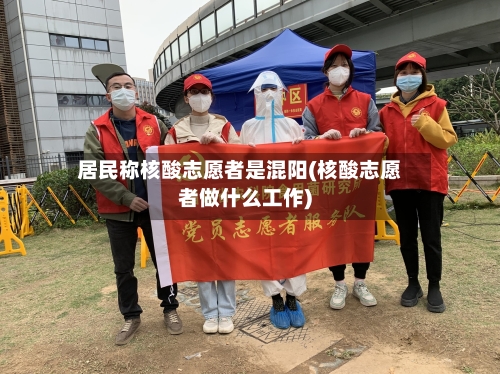 居民称核酸志愿者是混阳(核酸志愿者做什么工作)