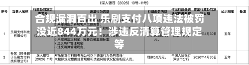 合规漏洞百出 乐刷支付八项违法被罚没近844万元！涉违反清算管理规定等