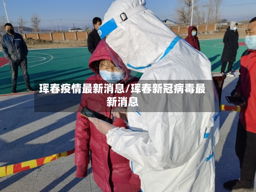 珲春疫情最新消息/珲春新冠病毒最新消息
