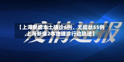 【上海新增本土确诊6例、无症状55例,上海新增2本地确诊行动轨迹】