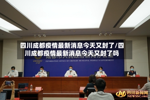 四川成都疫情最新消息今天又封了/四川成都疫情最新消息今天又封了吗