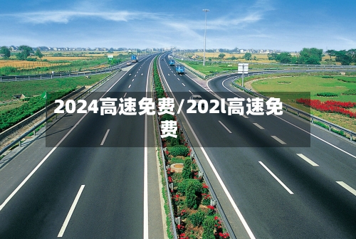 2024高速免费/202l高速免费