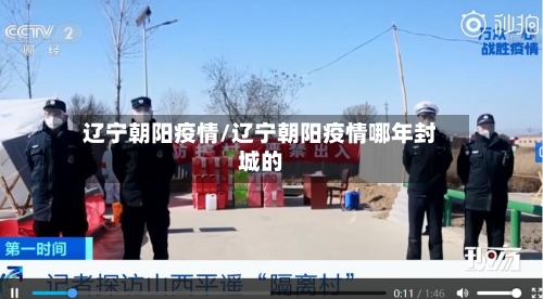 辽宁朝阳疫情/辽宁朝阳疫情哪年封城的