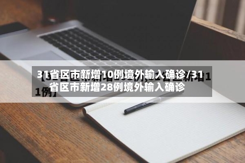 31省区市新增10例境外输入确诊/31省区市新增28例境外输入确诊