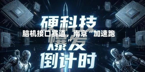 脑机接口赛道，南京“加速跑”