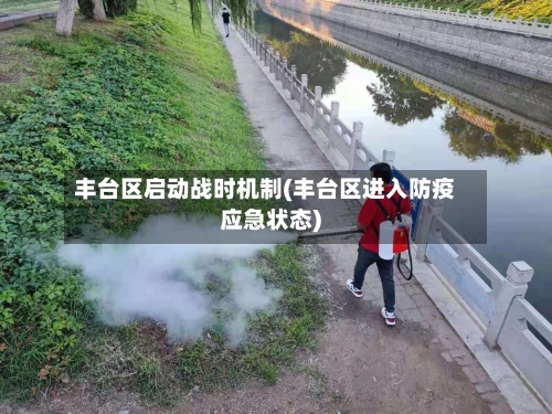 丰台区启动战时机制(丰台区进入防疫应急状态)
