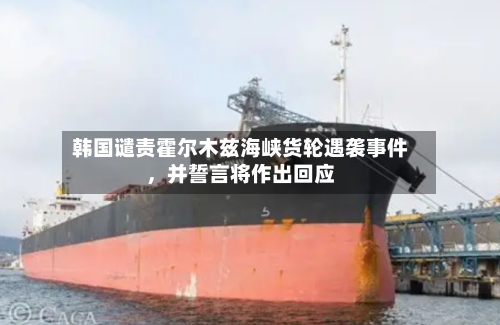 韩国谴责霍尔木兹海峡货轮遇袭事件，并誓言将作出回应