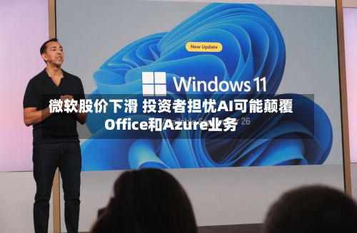 微软股价下滑 投资者担忧AI可能颠覆Office和Azure业务