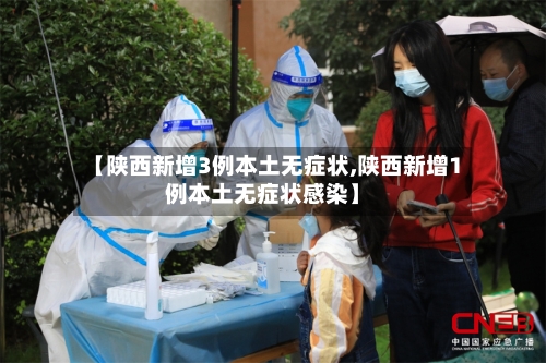 【陕西新增3例本土无症状,陕西新增1例本土无症状感染】