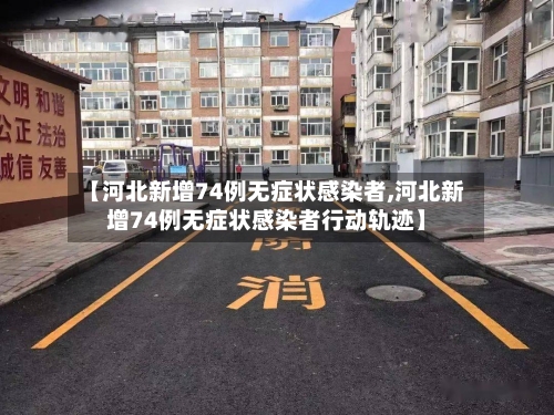 【河北新增74例无症状感染者,河北新增74例无症状感染者行动轨迹】